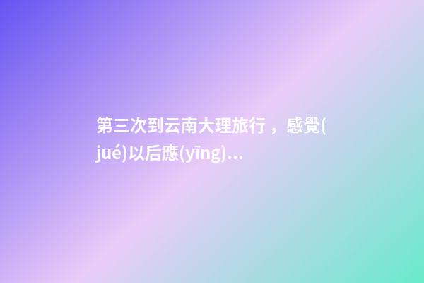 第三次到云南大理旅行，感覺(jué)以后應(yīng)該不會(huì)再來(lái)了